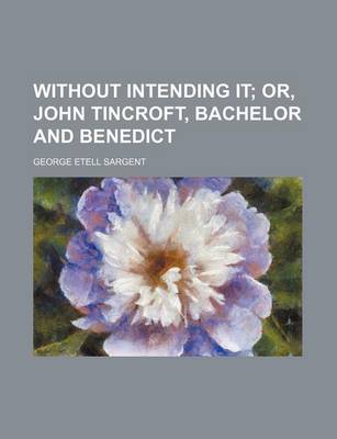 Book cover for Without Intending It; Or, John Tincroft, Bachelor and Benedict