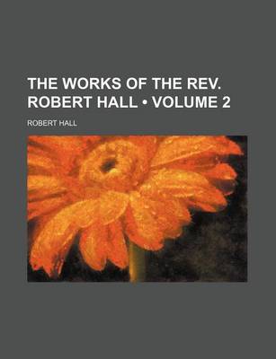 Book cover for The Works of the REV. Robert Hall (Volume 2)