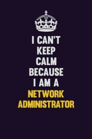 Cover of I can't Keep Calm Because I Am A Network Administrator