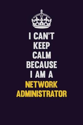 Book cover for I can't Keep Calm Because I Am A Network Administrator