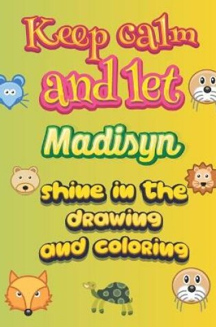 Cover of keep calm and let Madisyn shine in the drawing and coloring