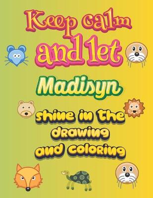 Book cover for keep calm and let Madisyn shine in the drawing and coloring