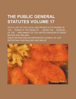 Book cover for The Public General Statutes Volume 17; With a List of the Local and Private Acts Passed in the ... Years of the Reign of ...