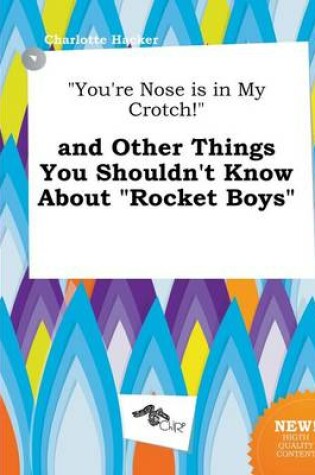 Cover of You're Nose Is in My Crotch! and Other Things You Shouldn't Know about Rocket Boys