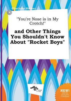 Book cover for You're Nose Is in My Crotch! and Other Things You Shouldn't Know about Rocket Boys