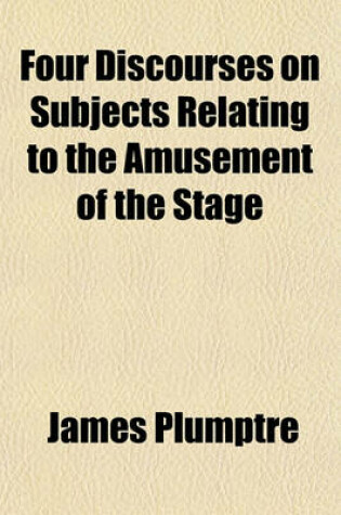 Cover of Four Discourses on Subjects Relating to the Amusement of the Stage; Preached at Great St. Mary's Church, Cambridge, on Sunday September 25, and Sunday October 2, 1808 with Copious Supplementary Notes