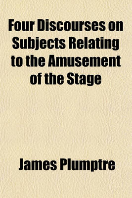 Book cover for Four Discourses on Subjects Relating to the Amusement of the Stage; Preached at Great St. Mary's Church, Cambridge, on Sunday September 25, and Sunday October 2, 1808 with Copious Supplementary Notes