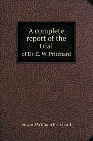 Cover of A complete report of the trial of Dr. E. W. Pritchard