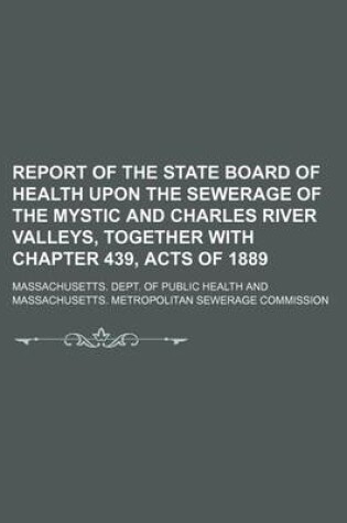 Cover of Report of the State Board of Health Upon the Sewerage of the Mystic and Charles River Valleys, Together with Chapter 439, Acts of 1889