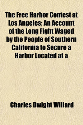 Book cover for The Free Harbor Contest at Los Angeles; An Account of the Long Fight Waged by the People of Southern California to Secure a Harbor Located at a