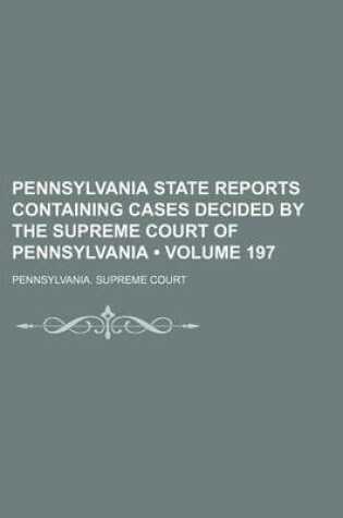 Cover of Pennsylvania State Reports Containing Cases Decided by the Supreme Court of Pennsylvania (Volume 197)