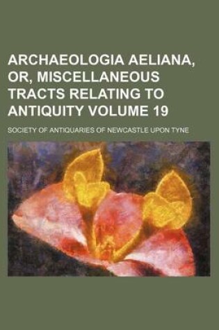 Cover of Archaeologia Aeliana, Or, Miscellaneous Tracts Relating to Antiquity Volume 19