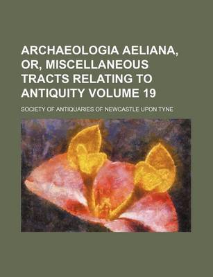 Book cover for Archaeologia Aeliana, Or, Miscellaneous Tracts Relating to Antiquity Volume 19