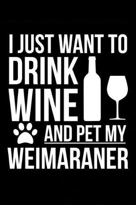 Book cover for I just want to drink wine and pet my Weimaraner dog mom dog dad Wine lover Journal Notebook