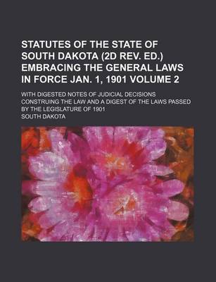 Book cover for Statutes of the State of South Dakota (2D REV. Ed.) Embracing the General Laws in Force Jan. 1, 1901 Volume 2; With Digested Notes of Judicial Decisions Construing the Law and a Digest of the Laws Passed by the Legislature of 1901