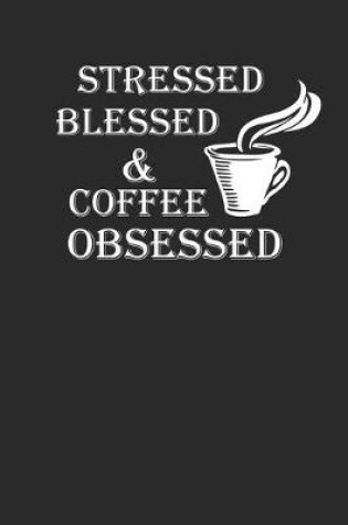 Cover of Stressed Blessed And Coffee Obsessed Notebook