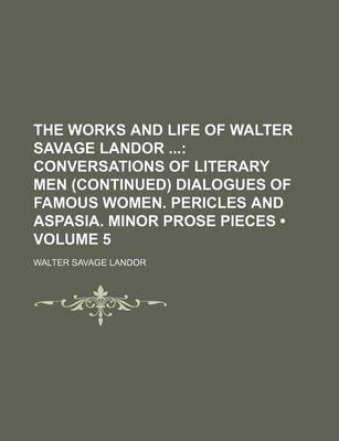 Book cover for The Works and Life of Walter Savage Landor (Volume 5); Conversations of Literary Men (Continued) Dialogues of Famous Women. Pericles and Aspasia. Minor Prose Pieces