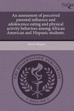 Cover of An Assessment of Perceived Parental Influence and Adolescence Eating and Physical Activity Behaviors Among African American and Hispanic Students