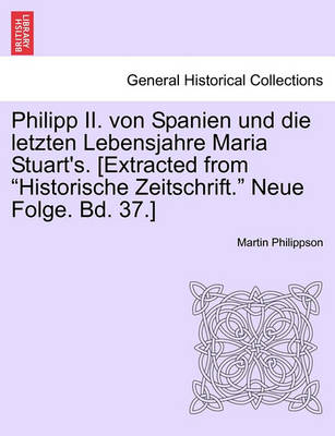 Book cover for Philipp II. Von Spanien Und Die Letzten Lebensjahre Maria Stuart's. [extracted from Historische Zeitschrift. Neue Folge. Bd. 37.]