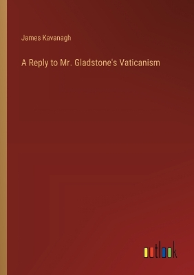 Book cover for A Reply to Mr. Gladstone's Vaticanism