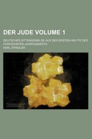 Cover of Der Jude Volume 1; Deutsches Sittengemalde Aus Der Ersten Halfte Des Funfzehnten Jahrhunderts