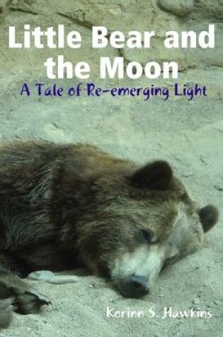 Cover of Little Bear and the Moon: A Tale of Re-emerging Light