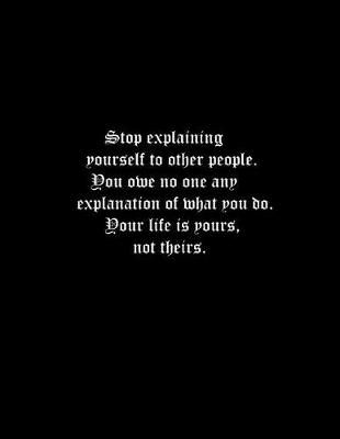 Book cover for Stop explaining yourself to other people. You owe no one any explanation of what you do. Your life is yours, not theirs.