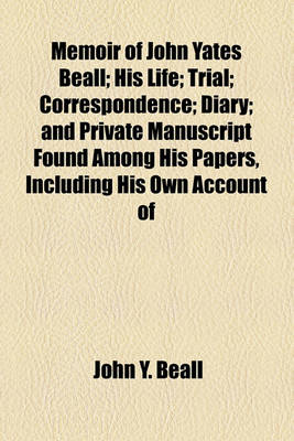 Book cover for Memoir of John Yates Beall; His Life; Trial; Correspondence; Diary; And Private Manuscript Found Among His Papers, Including His Own Account of