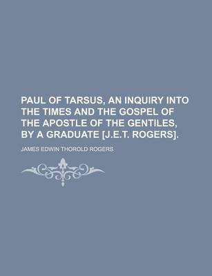 Book cover for Paul of Tarsus, an Inquiry Into the Times and the Gospel of the Apostle of the Gentiles, by a Graduate [J.E.T. Rogers].