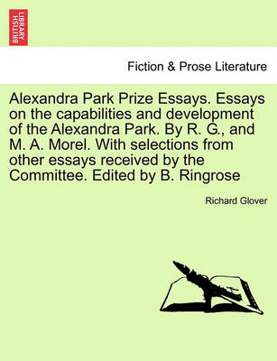 Book cover for Alexandra Park Prize Essays. Essays on the Capabilities and Development of the Alexandra Park. by R. G., and M. A. Morel. with Selections from Other Essays Received by the Committee. Edited by B. Ringrose