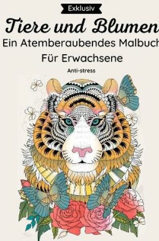 Cover of Tiere und Blumen - Ein Atemberaubendes Malbuch Fur Erwachsene