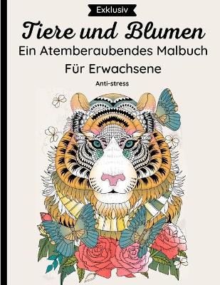 Book cover for Tiere und Blumen - Ein Atemberaubendes Malbuch Fur Erwachsene