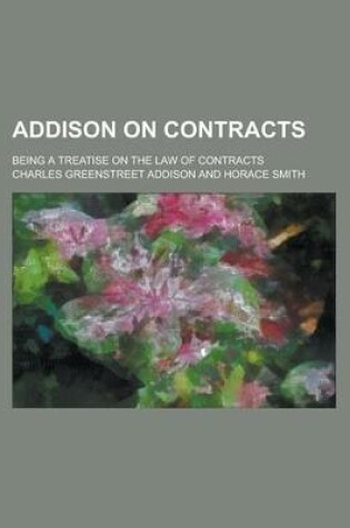 Cover of Addison on Contracts; Being a Treatise on the Law of Contracts