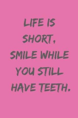 Cover of Life Is Short, Smile While You Still Have Teeth.