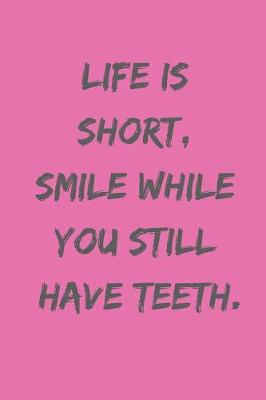 Book cover for Life Is Short, Smile While You Still Have Teeth.