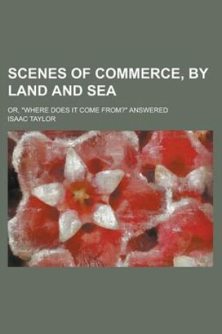 Cover of Scenes of Commerce, by Land and Sea; Or, Where Does It Come From? Answered