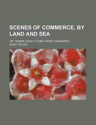 Book cover for Scenes of Commerce, by Land and Sea; Or, Where Does It Come From? Answered