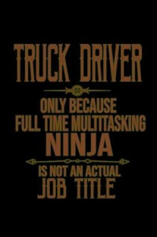 Cover of Truck driver only because full time multitasking ninja is not an actual job title