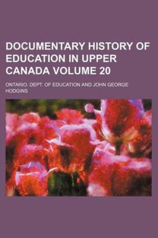 Cover of Documentary History of Education in Upper Canada Volume 20