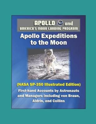 Book cover for Apollo and America's Moon Landing Program - Apollo Expeditions to the Moon (NASA SP-350 Illustrated Edition) - First-hand Accounts by Astronauts and Managers including von Braun, Aldrin, and Collins