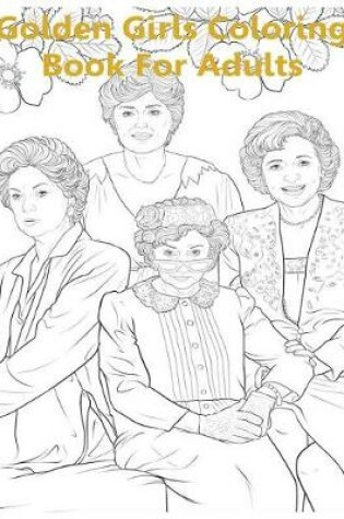 Cover of Golden Girls Coloring Book for Adults - Golden Girls Coloring Book and Inspired Memorable Hero Girls