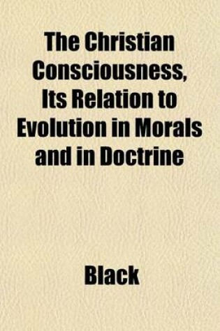 Cover of The Christian Consciousness, Its Relation to Evolution in Morals and in Doctrine