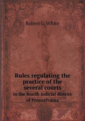 Book cover for Rules Regulating the Practice of the Several Courts in the Fourth Judicial District of Pennsylvania