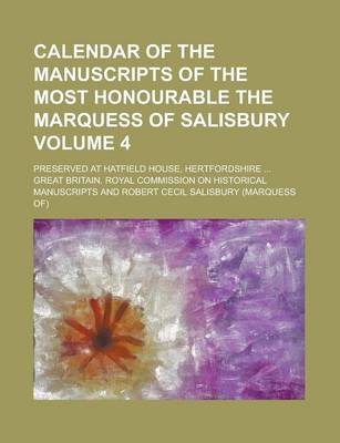 Book cover for Calendar of the Manuscripts of the Most Honourable the Marquess of Salisbury; Preserved at Hatfield House, Hertfordshire ... Volume 4