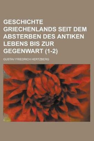 Cover of Geschichte Griechenlands Seit Dem Absterben Des Antiken Lebens Bis Zur Gegenwart Volume 1-2