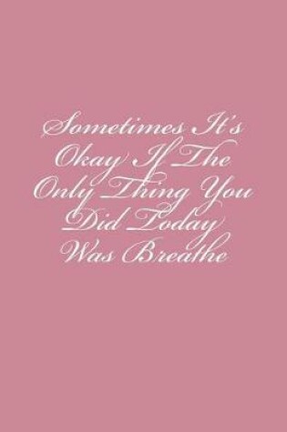 Cover of Sometimes It's Okay If The Only Thing You Did Today Was Breathe