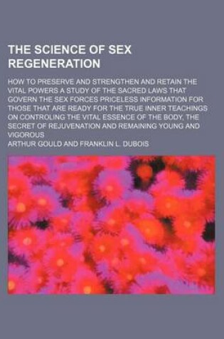 Cover of The Science of Sex Regeneration; How to Preserve and Strengthen and Retain the Vital Powers a Study of the Sacred Laws That Govern the Sex Forces Priceless Information for Those That Are Ready for the True Inner Teachings on Controling the Vital Essence O