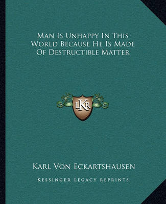 Book cover for Man Is Unhappy In This World Because He Is Made Of Destructible Matter