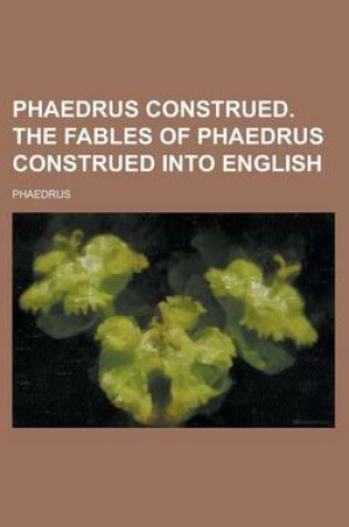 Cover of Phaedrus Construed. the Fables of Phaedrus Construed Into English