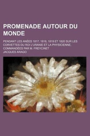 Cover of Promenade Autour Du Monde (1); Pendant Les Anees 1817, 1818, 1819 Et 1820 Sur Les Corvettes Du Roi L'Uranie Et La Physicienne, Commandees Par M. Freycinet